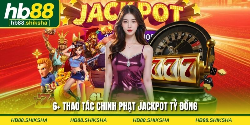 6+ Thao tác chinh phạt Jackpot tỷ đồng