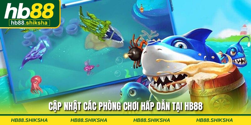 Cập nhật các phòng chơi hấp dẫn tại HB88