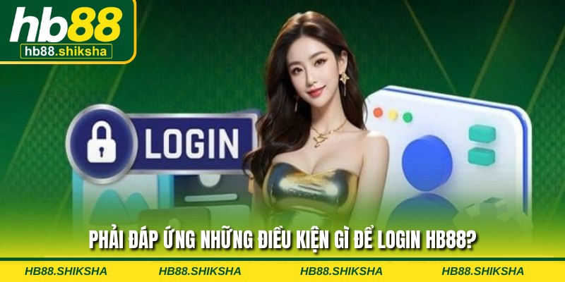 Phải đáp ứng những điều kiện gì để login HB88?