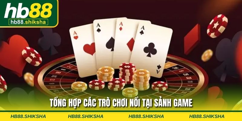 Tổng hợp các trò chơi nổi tại sảnh game