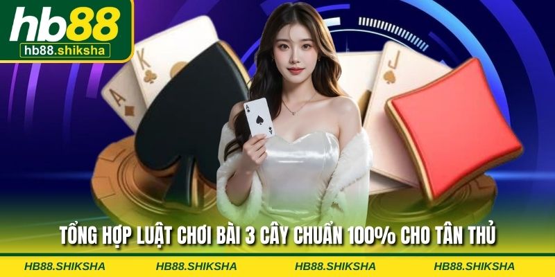 Tổng hợp luật chơi bài 3 cây chuẩn 100% cho tân thủ